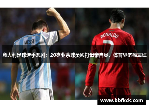 意大利足球选手悲剧：20岁业余球员殴打母亲自尽，体育界沉痛哀悼