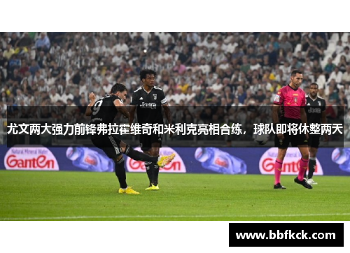 尤文两大强力前锋弗拉霍维奇和米利克亮相合练，球队即将休整两天